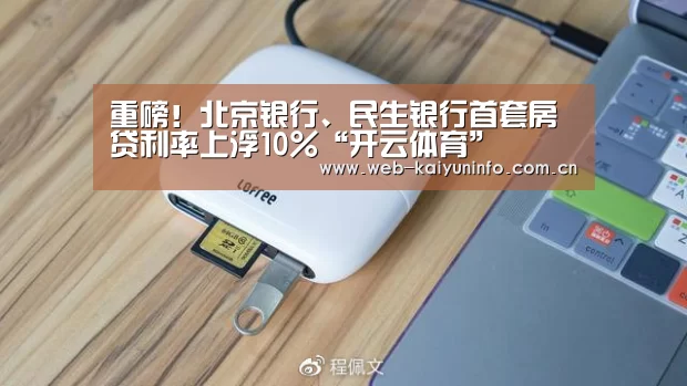重磅!北京银行、民生银行首套房贷利率上浮10%“开云体育”(图1) 开云体育