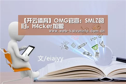 【开云体育】OMG官宣:SMLZ回归,H4cker加盟(图1) 开云体育